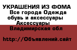 УКРАШЕНИЯ ИЗ ФОМА - Все города Одежда, обувь и аксессуары » Аксессуары   . Владимирская обл.